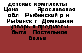 детские комплекты › Цена ­ 900 - Ярославская обл., Рыбинский р-н, Рыбинск г. Домашняя утварь и предметы быта » Постельное белье   